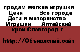 продам мягкие игрушки › Цена ­ 20 - Все города Дети и материнство » Игрушки   . Алтайский край,Славгород г.